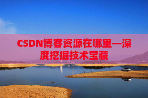 CSDN博客资源在哪里—深度挖掘技术宝藏